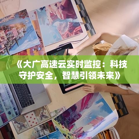 《大廣高速云實(shí)時(shí)監(jiān)控：科技守護(hù)安全，智慧引領(lǐng)未來》