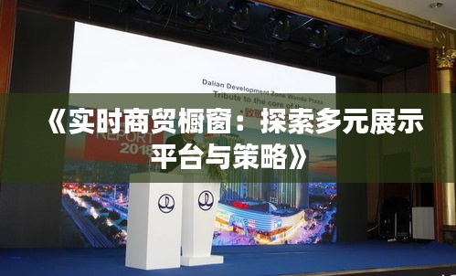 《實(shí)時(shí)商貿(mào)櫥窗：探索多元展示平臺(tái)與策略》