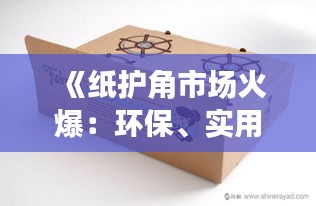 《紙護(hù)角市場火爆：環(huán)保、實(shí)用兩相宜的包裝新寵》