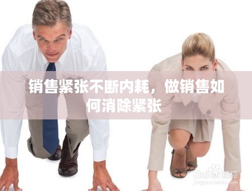 銷售緊張不斷內(nèi)耗，做銷售如何消除緊張 