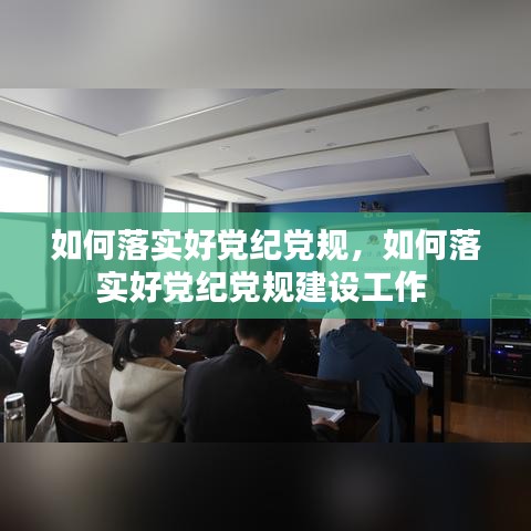如何落實好黨紀黨規(guī)，如何落實好黨紀黨規(guī)建設工作 